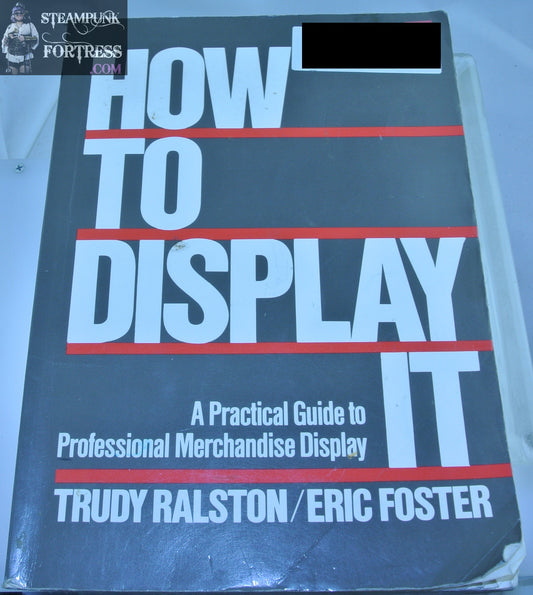 HOW TO DISPLAY IT PRACTICAL GUIDE FOR PROFESSIONAL MERCHANDISE DISPLAY TRUDY RALSTON ERIC FOSTER ACCEPTABLE